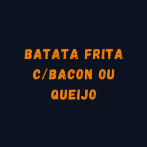 BATATA FRITA C/ BACON OU QUEIJO INTEIRA