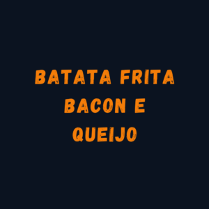 BATATA FRITA BACON E QUEIJO INTEIRA